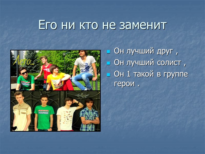 Его ни кто не заменит  Он лучший друг , Он лучший солист ,